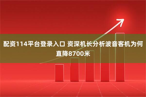 配资114平台登录入口 资深机长分析波音客机为何直降8700米