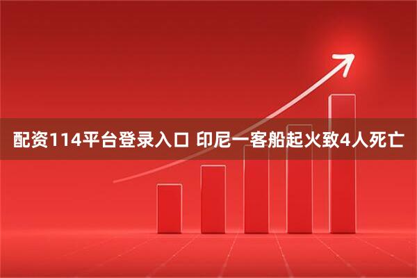 配资114平台登录入口 印尼一客船起火致4人死亡