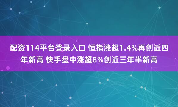 配资114平台登录入口 恒指涨超1.4%再创近四年新高 快手盘中涨超8%创近三年半新高
