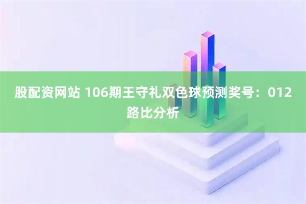 股配资网站 106期王守礼双色球预测奖号：012路比分析