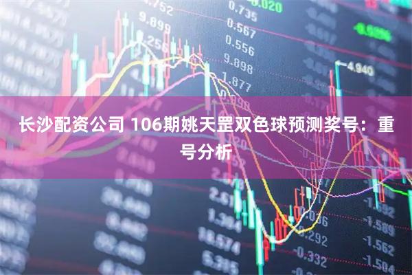 长沙配资公司 106期姚天罡双色球预测奖号:重号分析